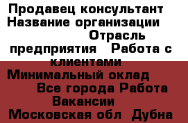 Продавец-консультант › Название организации ­ ProffLine › Отрасль предприятия ­ Работа с клиентами › Минимальный оклад ­ 23 000 - Все города Работа » Вакансии   . Московская обл.,Дубна г.
